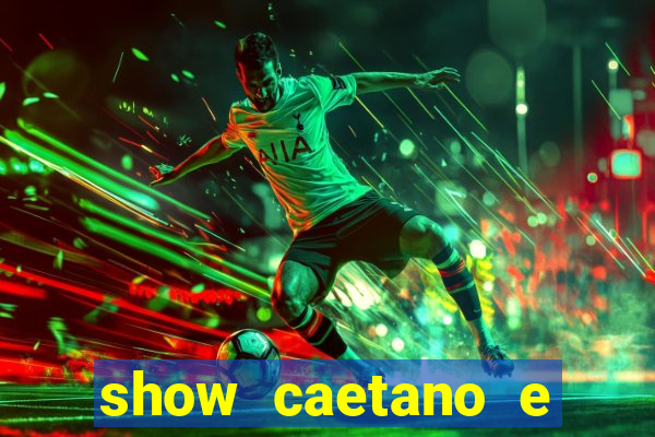 show caetano e maria betania bh